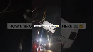HOW’D BRO EVEN GET UP THERE 🚐🧐