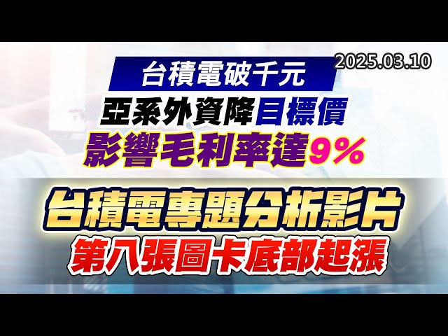 20250310《股市最錢線》#高閔漳 “台積電破千元，亞系外資降目標價，影響毛利率達9%””台積電專題分析影片，第八張圖卡底部起漲”