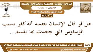 [125 /186] هل لو قال الإنسان لنفسه أنه كفر بسبب الوساوس التي تتحدث بها نفسه... | الشيخ صالح الفوزان image