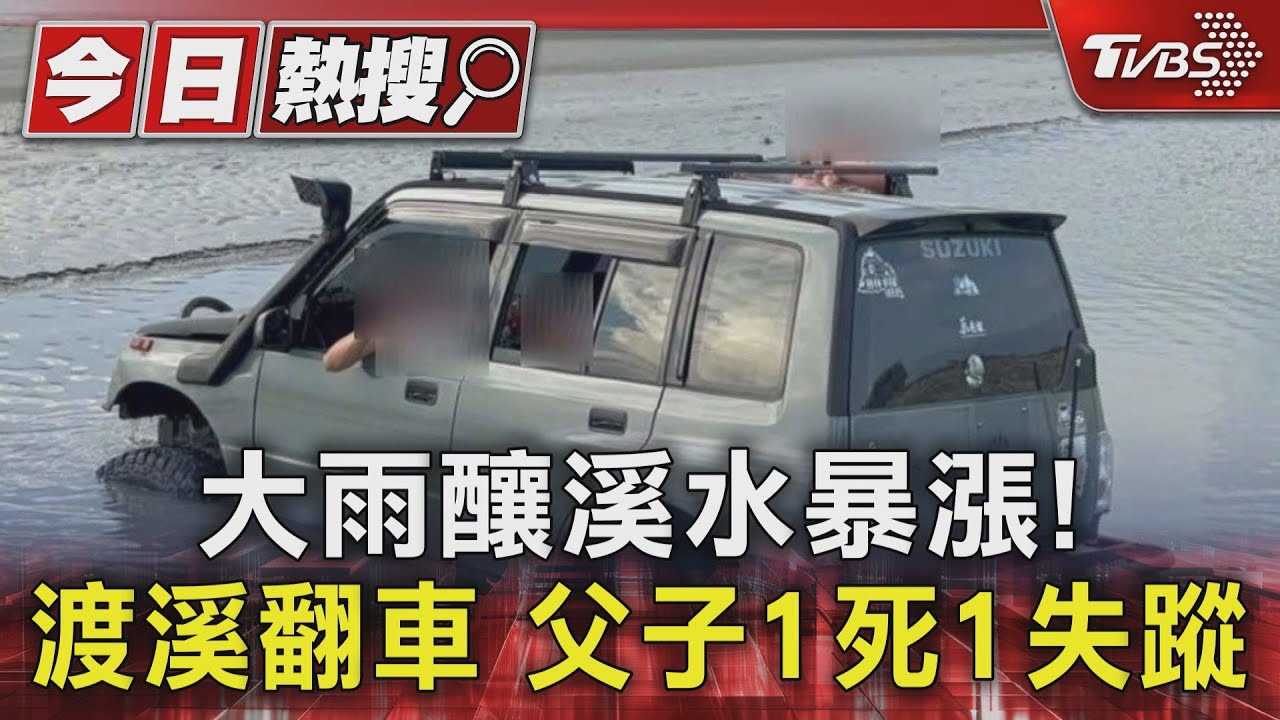 大雨釀溪水暴漲!渡溪翻車 父子1死1失蹤