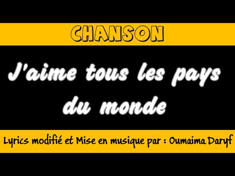 Chanson "J'AIME TOUS LES PAYS DU MONDE" / Lyrics Modifié et mise en musique par : Oumaima Daryf