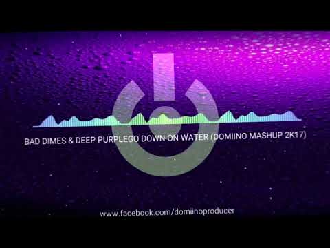 BAD DIMES & DEEP PURPLE - GO DOWN ON WATER (DOMIINO MASHUP 2K17)