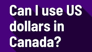 Can I use US dollars in Canada?