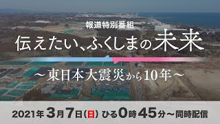 伝えたい、ふくしまの未来～東日本大震災から10年～