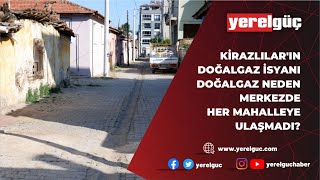 KİRAZLILAR’IN DOĞALGAZ İSYANIDOĞALGAZ NEDEN MERKEZDE HER MAHALLEYE ULA