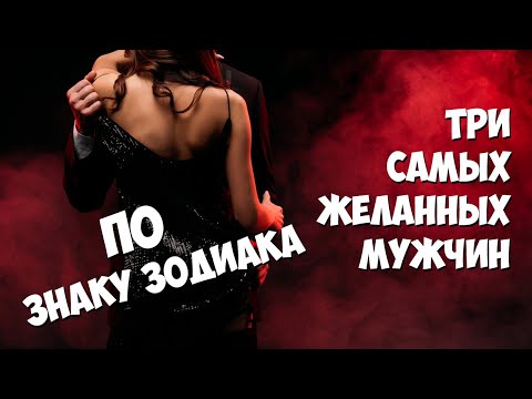 ТРИ САМЫХ ЖЕЛАННЫХ МУЖЧИН ПО ЗНАКУ ЗОДИАКА