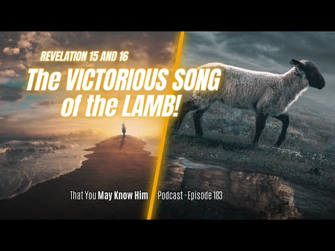 Revelation 15-16: The Victorious Song of the Lamb! Episode 183