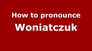 How to pronounce Woniatczuk