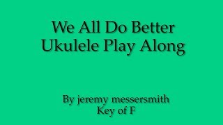 We All Do Better Ukulele Play Along (Key of F)