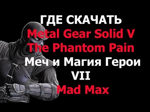 Где скачать рабочую лицензию или пиратскую версию Metal Gear Solid V , Герои VII, Mad Max