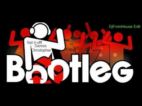 Dennis Christopher vs. Pitbull - You want me to Set It Off (DjFromHouse Bootleg Edit)