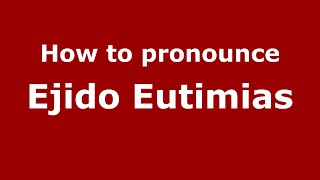 How to pronounce Ejido Eutimias