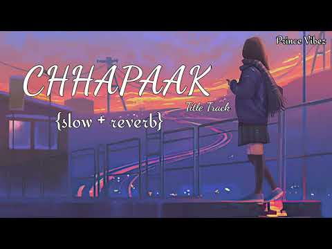 Chhapaak Title Track | Lofi Mix - (slow and reverb) | Arijit Singh | Prince vibez