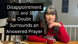 The Unexpected Happened Once My Prayers Were Answered!  Disappointment and Doubt!