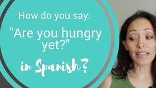 How to say "Are you hungry yet?" in Spanish.