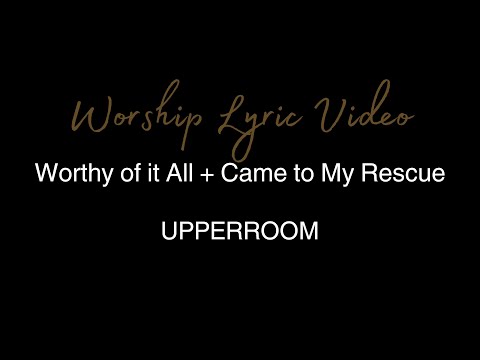 UPPERROOM - Worthy of it All + Came to My Rescue - Worship Lyric Video