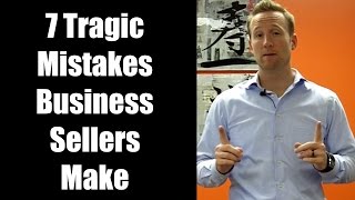 How to Sell Your Business - 7 Tragic Mistakes Business Sellers Make
