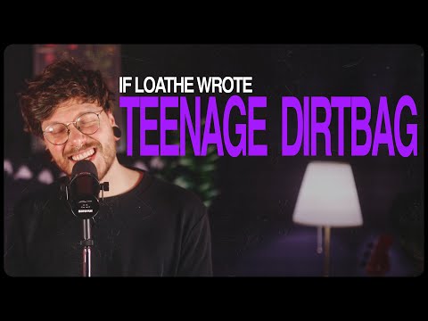 if loathe wrote TEENAGE DIRTBAG