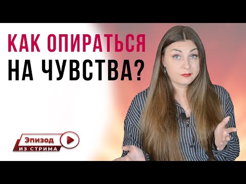 Как опираться на свои чувства? Почему мы не умеем опираться на себя?