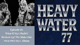 Heavy Water 77-Episode-18-Our What If 1985 Styx Album