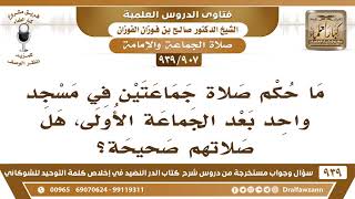 صورة [907 -939] ما حكم إقامة جماعتين في مسجد بعد الجماعة الأولى، هل صلاتهم صحيحة؟ - الشيخ صالح الفوزان