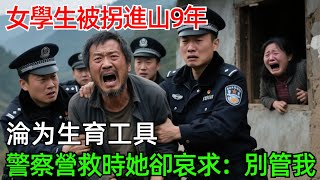 女學生被拐進山9年，淪爲生育工具，警察營救時她卻哀求：別管我！#情感#故事#奇聞#社會#倫理#男頻#年代故事