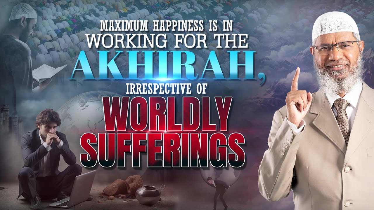Maximum Happiness is in Working for the Akhirah, Irrespective of Worldly Sufferings - Dr Zakir Naik
