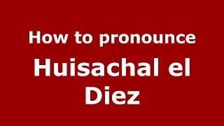 How to pronounce Huisachal El Diez