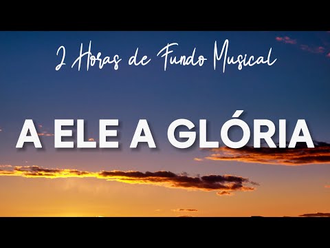 Fundo musical para Oração | A ELE A GÓRIA | 2 horas Instrumental Piano | Devocional |