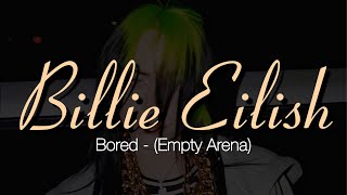 “Bored” by Billie Eilish but you’re in an empty arena