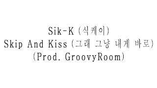 Sik-K (식케이) - Skip And Kiss (그래 그냥 내게 바로) (Prod. GroovyRoom) [Hangul Lyrics]