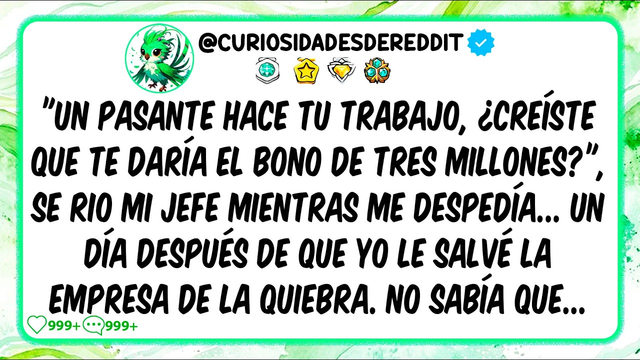 Un pasante hace tu trabajo ¿creíste que te daría el BONO de 3 MILLONES? se rio mi JEFE al DESPEDIRME