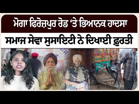 ਮੋਗਾ ਫਿਰੋਜ਼ਪੁਰ ਰੋਡ ‘ਤੇ ਭਿਆਨਕ ਹਾਦ* ਸਾ, ਸਮਾਜ ਸੇਵਾ ਸੁਸਾਇਟੀ ਨੇ ਦਿਖਾਈ ਫ਼ੁਰਤੀ !