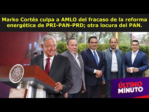 Marko Cortés culpa a AMLO del fracaso de la reforma energética de PRI-PAN-PRD; otra locura del PAN.
