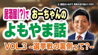 居酒屋でおーちゃんのよもやま話vol.3~選挙戦の裏側って？~