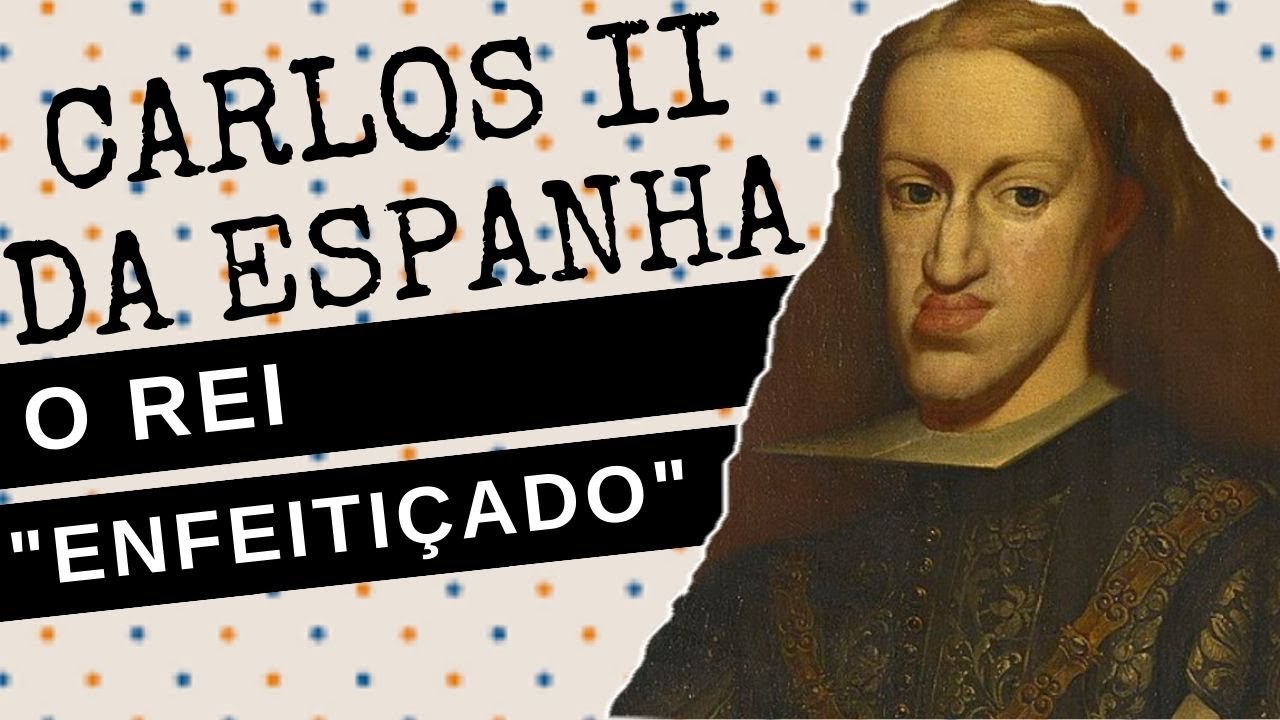 ARQUIVO CONFIDENCIAL #47: CARLOS II DA ESPANHA, o enfeitiçado, último monarca da DINASTIA HABSBURGO