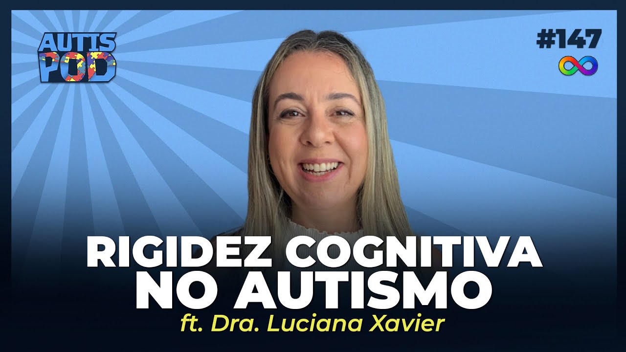 RIGIDEZ COGNITIVA NO AUTISMO - ft. Dra. Luciana Xavier | AutisPod Especial Tearteiro #147