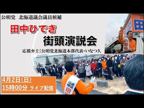 経済学科 【ライブ配信】田中ひでき街頭演説会2023/4/2（応援弁士:公明党北海道本部代表　いなつ久）