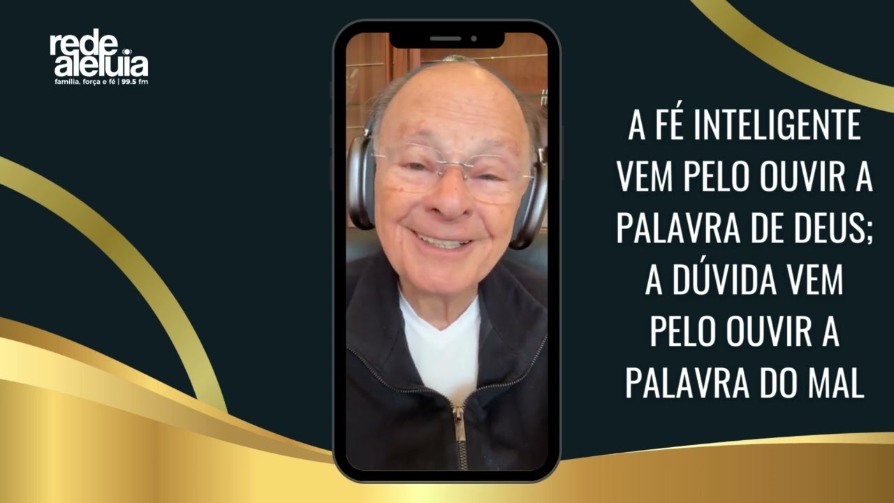 A FÉ INTELIGENTE VEM PELO OUVIR A PALAVRA DE DEUS; A DÚVIDA VEM PELO OUVIR A PALAVRA DO MAL