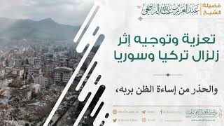 صورة تعزية وتوجيه إثر زلزال تركيا وسوريا II فضيلة الشيخ عبد العزيز الراجحي
