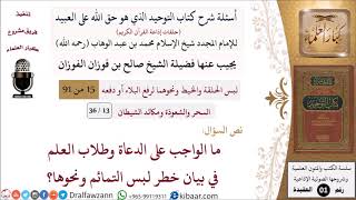 صورة 13 من 36|أسئلة شرح كتاب التوحيد|السحر والشعوذة|ما الواجب على طلاب العلم في بيان خطر لبس التمائم؟