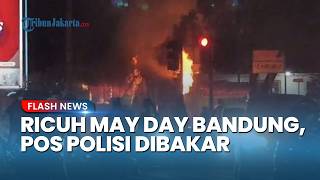 Tegang! Demo Hari Buruh di Bandung Berujung Anarkis, Pos Polisi dan Videotron Dibakar Massa