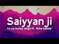 Saiyaan Ji Lyrics Yo Yo Honey Singh Ft Neha Kakkar Nusrat Bharucha Hommie Dilliwala Lil Golu
