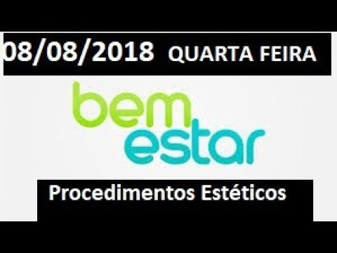 Bem Estar  Bem Estar 08/08/2018 QUARTA FEIRA COMPLETO Procedimentos Estéticos