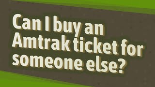 Can I buy an Amtrak ticket for someone else?