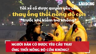 Người dân có được yêu cầu thay ống thổi nồng độ cồn không?| Báo Lao Động