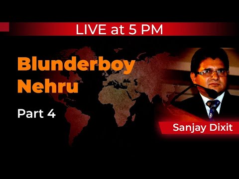 Blunderboy Nehru - Part 4 by Sanjay Dixit