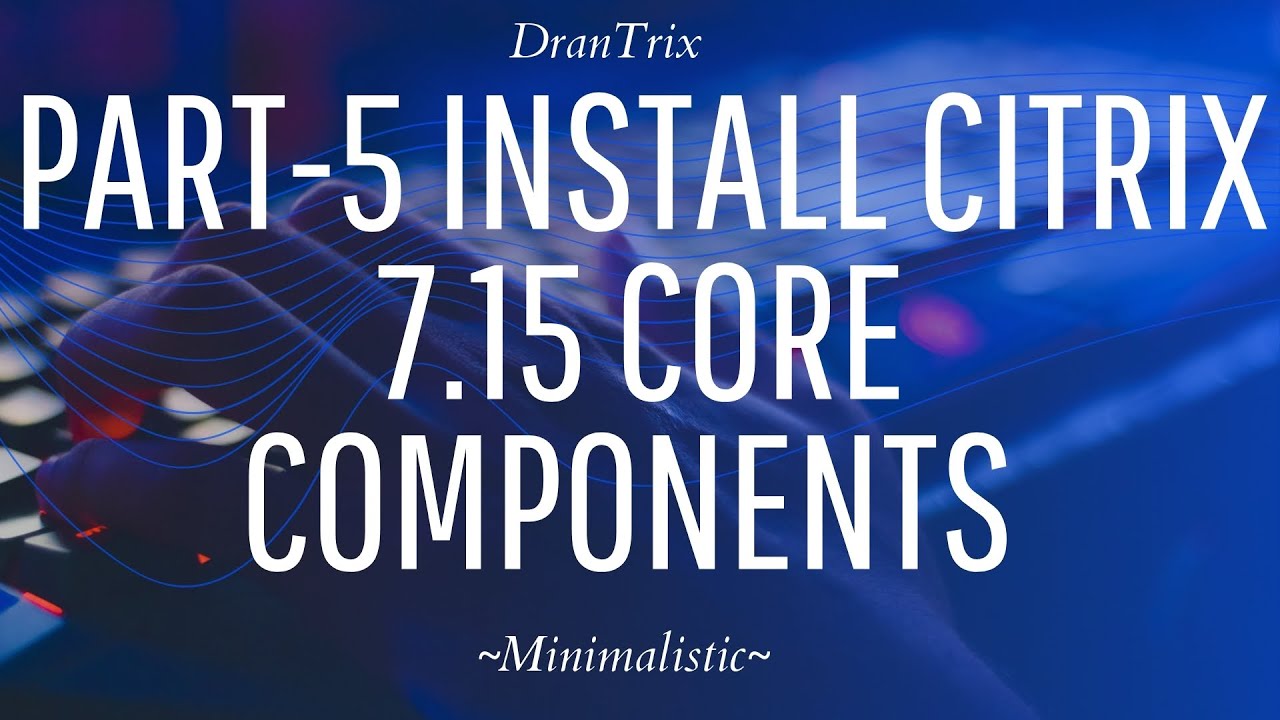 Part-5 Install Citrix Core Components