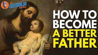 How To Become A Better Catholic Father | The Catholic Talk Show