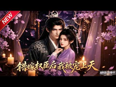 MULTISUB📢新番上线《错嫁权臣后，我被宠上天》第1~71集丨娇蛮千金错嫁冷面阎王，本是厌弃婚约，却被权臣暗中偏爱步步圈宠！#最新漫剧 #破晓动漫社